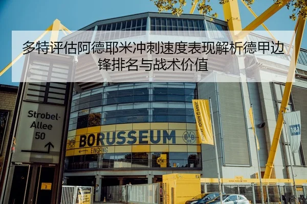 多特评估阿德耶米冲刺速度表现解析德甲边锋排名与战术价值