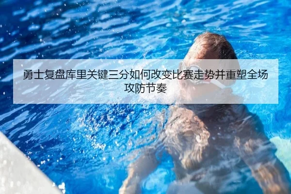 勇士复盘库里关键三分如何改变比赛走势并重塑全场攻防节奏