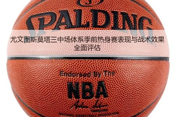 尤文图斯莫塔三中场体系季前热身赛表现与战术效果全面评估
