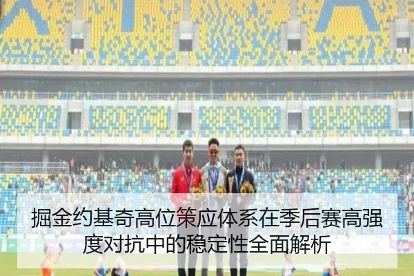 掘金约基奇高位策应体系在季后赛高强度对抗中的稳定性全面解析