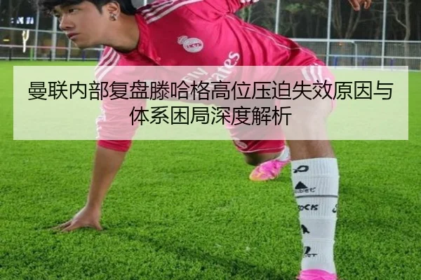 曼联内部复盘滕哈格高位压迫失效原因与体系困局深度解析