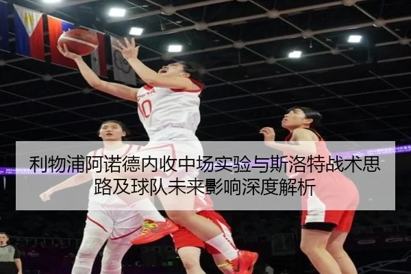 利物浦阿诺德内收中场实验与斯洛特战术思路及球队未来影响深度解析