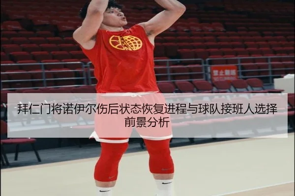 拜仁门将诺伊尔伤后状态恢复进程与球队接班人选择前景分析