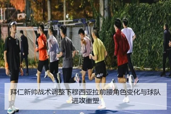 拜仁新帅战术调整下穆西亚拉前腰角色变化与球队进攻重塑