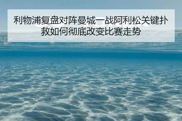 利物浦复盘对阵曼城一战阿利松关键扑救如何彻底改变比赛走势