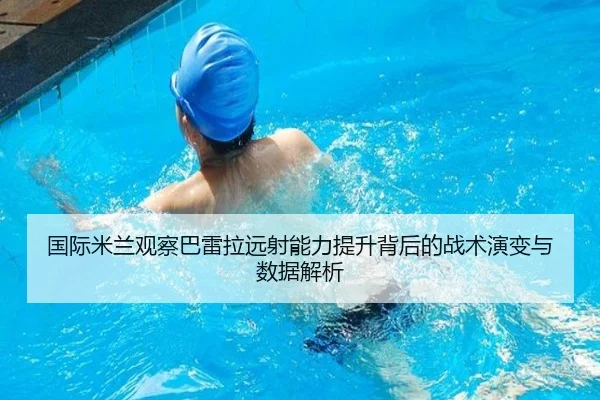 国际米兰观察巴雷拉远射能力提升背后的战术演变与数据解析