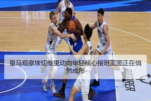 皇马观察埃切维里动向年轻核心接班蓝图正在悄然成形