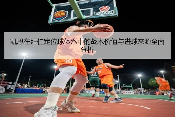 凯恩在拜仁定位球体系中的战术价值与进球来源全面分析